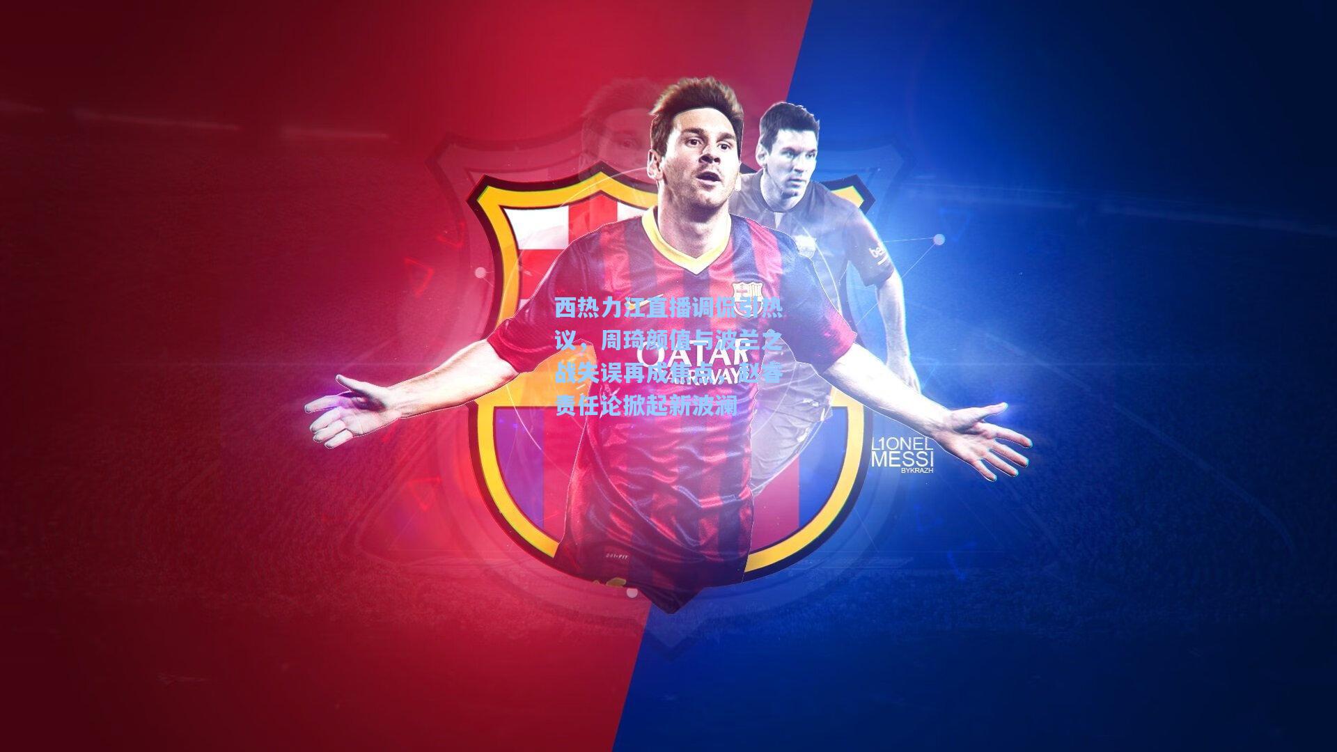 西热力江直播调侃引热议,周琦颜值与波兰之战失误再成焦点,赵睿责任论掀起新波澜
