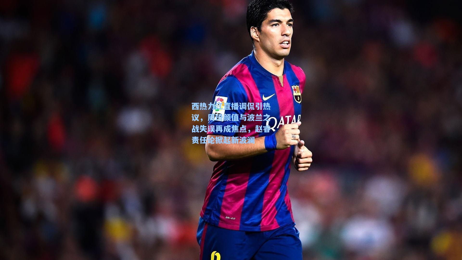 西热力江直播调侃引热议,周琦颜值与波兰之战失误再成焦点,赵睿责任论掀起新波澜