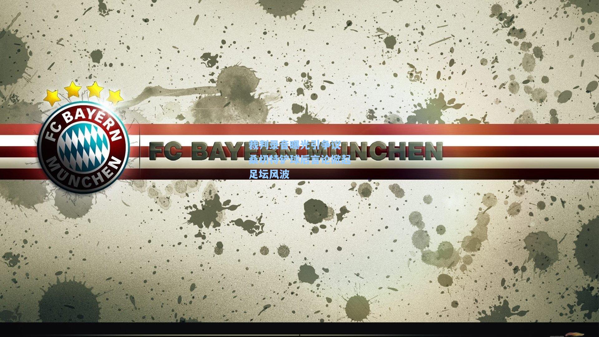 裁判录音曝光引争议 桑切特铲球后言论掀起足坛风波