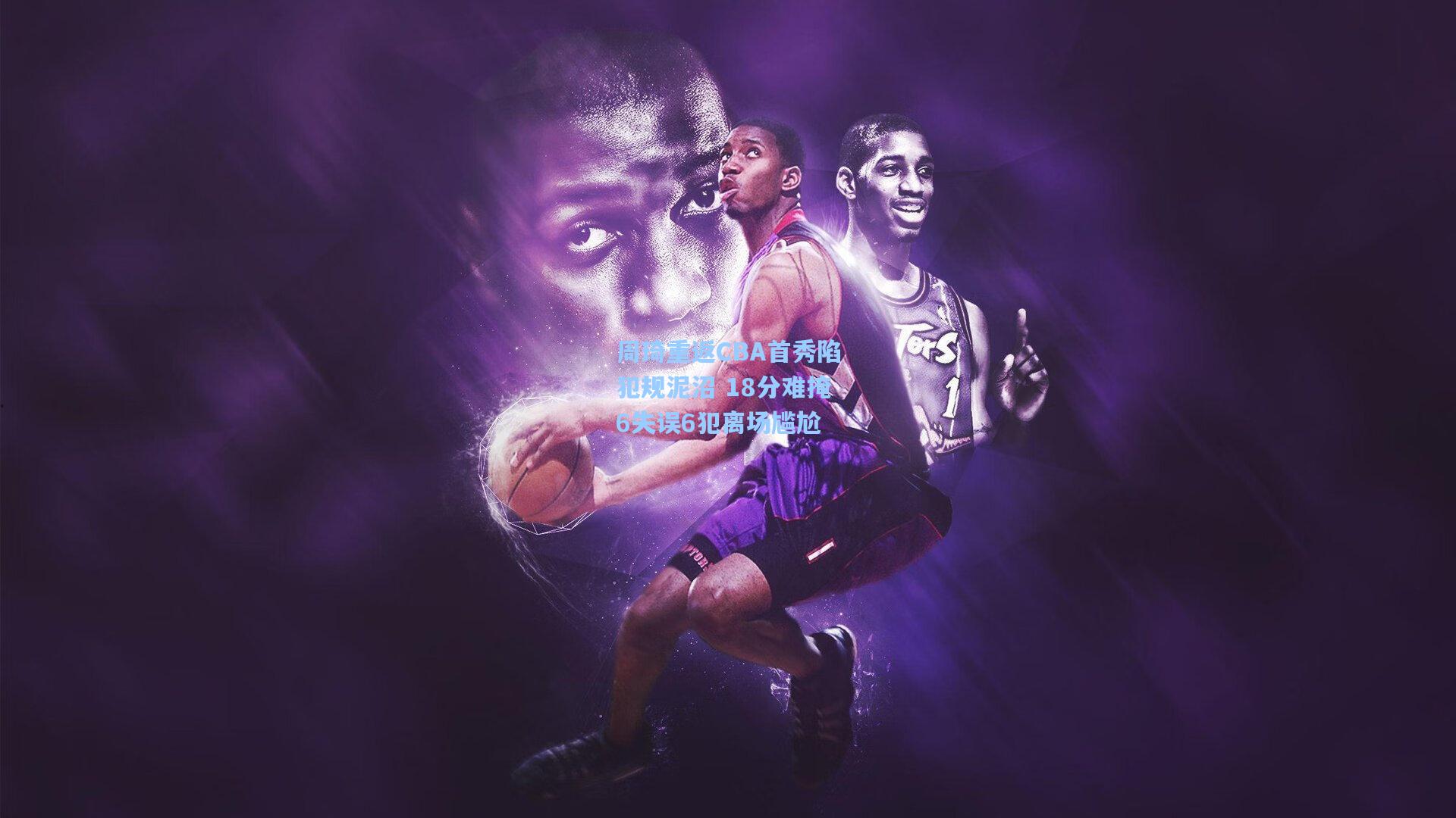 周琦重返CBA首秀陷犯规泥沼 18分难掩6失误6犯离场尴尬
