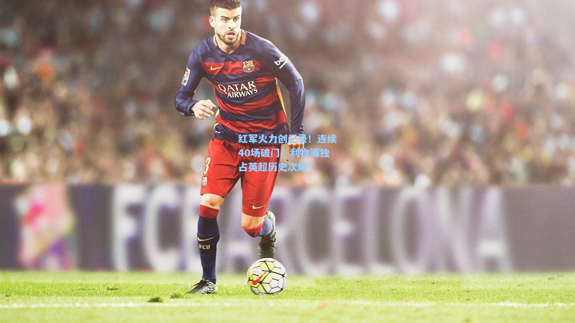 红军火力创纪录！连续40场破门，利物浦独占英超历史次席